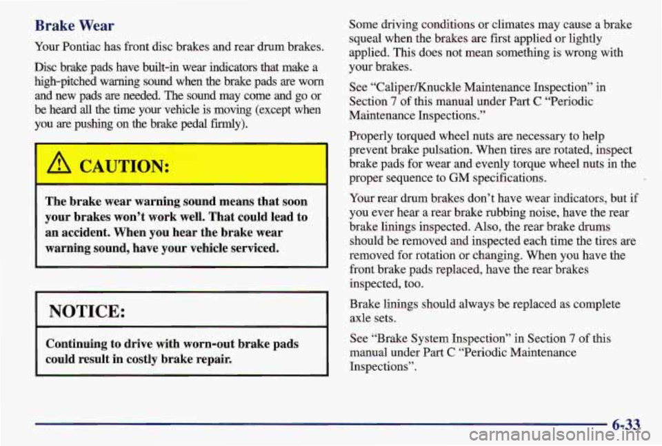 PONTIAC GRAND AM 1997  Owners Manual Brake Wear 
Your Pontiac has front disc brakes  and rear drum brakes. 
Disc  brake  pads  have  built-in  wear  indicators  that  make  a  high-pitched  warning  sound  when  the  brake  pads  are  wo