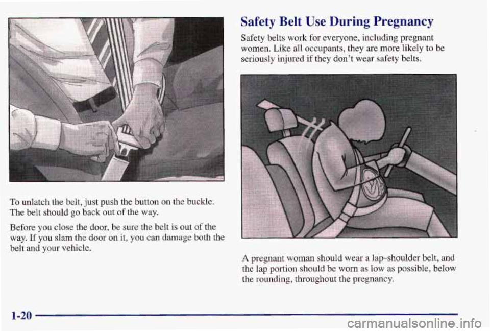 PONTIAC GRAND AM 1997 Owners Manual To unlatch  the  belt,  just push  the  button  on  the  buckle. 
The  belt  should  go  back  out 
of the  way. 
Before  you  close  the  door,  be  sure  the  belt 
is out  of the 
way. 
If you  sla