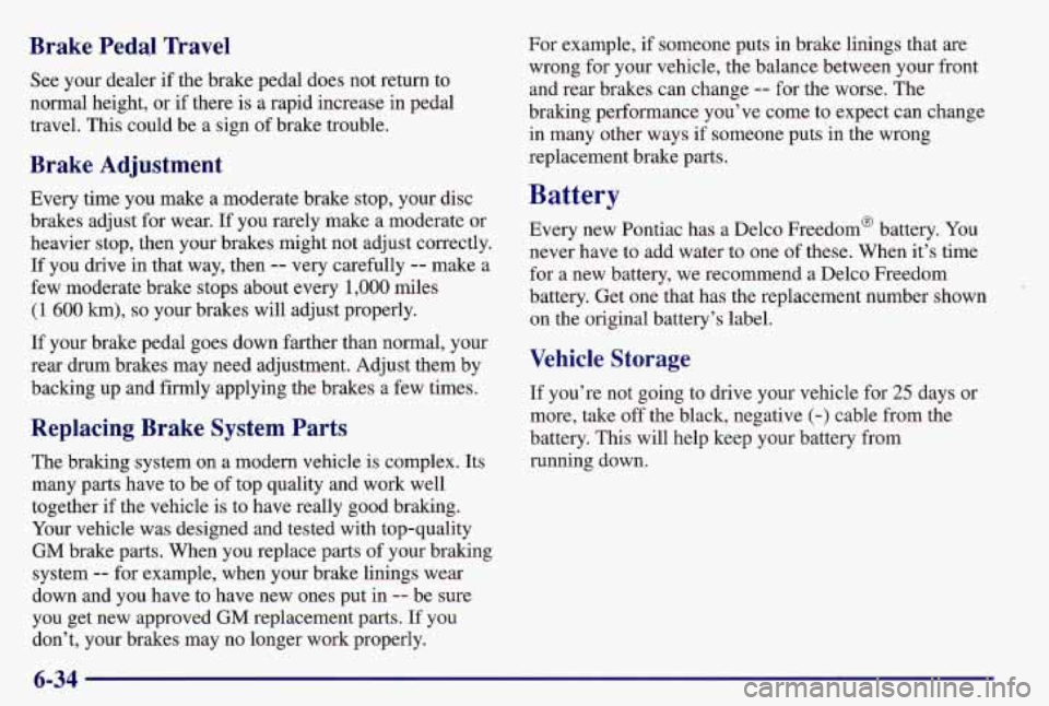 PONTIAC GRAND AM 1997  Owners Manual Brake  Pedal  Travel 
See your  dealer  if the brake pedal does not return  to 
normal  height, or  if there  is a rapid  increase  in pedal 
travel.  This could be a  sign of brake trouble. 
Brake  A