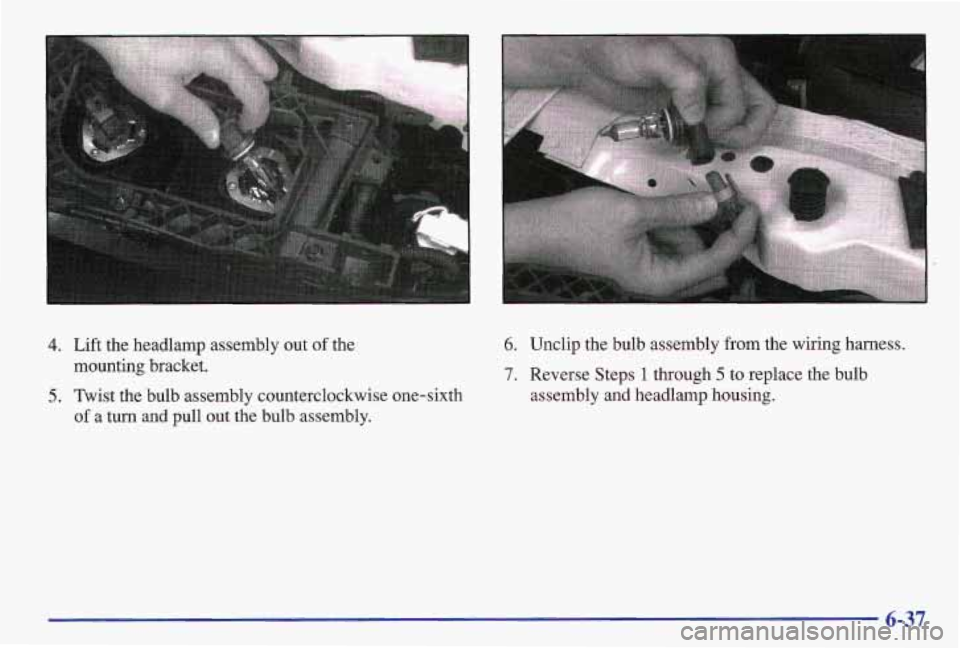 PONTIAC GRAND AM 1997  Owners Manual 4. Lift the  headlamp  assembly  out of the 
mounting  bracket. 
5. Twist  the  bulb  assembly  counterclockwise  one-sixth 
of a  turn  and  pull  out  the  bulb  assembly. 
6. Unclip  the  bulb  ass