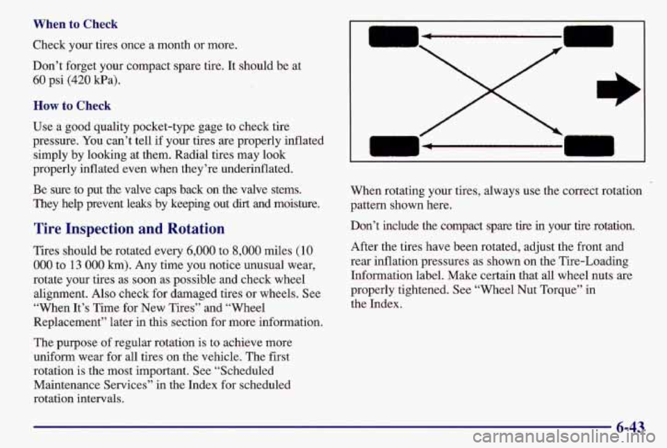 PONTIAC GRAND AM 1997  Owners Manual When to i- -- ~ 
Check  your tires once a month or  more. 
Don’t forget  your compact spare tire.  It should be  at 
60 psi (420 Pa). 
How to Check 
Use a  good quality pocket-type gage to check tir