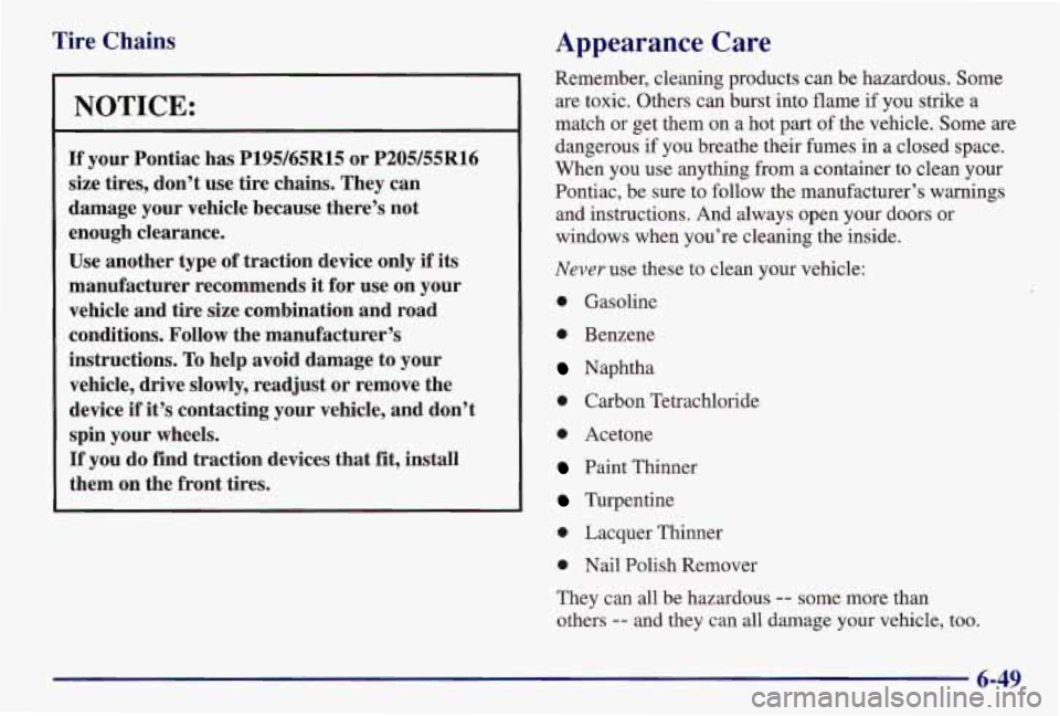 PONTIAC GRAND AM 1997  Owners Manual Tire Chains 
NOTICE: 
If your  Pontiac  has P195/65R15 or P205/55R16 
size  tires,  don’t  use  tire chains.  They  can 
damage  your  vehicle because  there’s not 
enough  clearance. 
Use  anothe