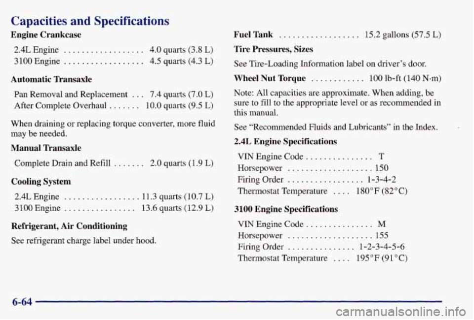 PONTIAC GRAND AM 1997  Owners Manual Capacities  and  Specifications 
Engine  Crankcase 
2.4L Engine . . ....... 
3 100 Engine ............. 
. 4.0 quarts (3.8 L) 
. 4.5 quarts (4.3  L) 
Automatic  Transaxle 
Pan  Removal  and  Replaceme