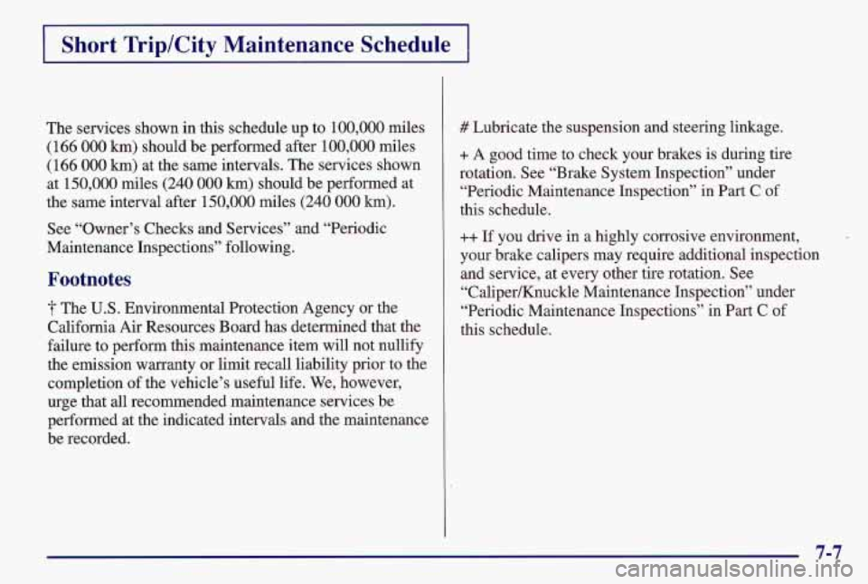 PONTIAC GRAND AM 1997  Owners Manual Short TriplCity  Maintenance  Schedule 
The services shown in this schedule up  to 100,000 miles 
(166 000 km) should be performed after 100,000 miles 
(166 000 km) at the same intervals. The services