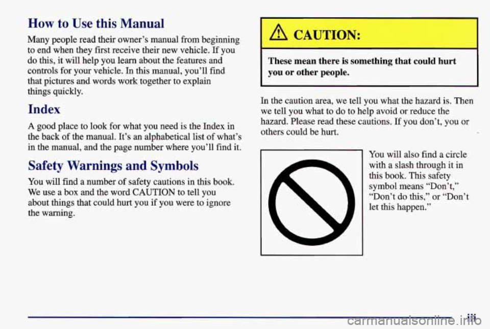 PONTIAC GRAND AM 1997  Owners Manual How to  Use this Manual 
Many  people read their owner’s manual  from beginning 
to  end  when  they  first receive their new  vehicle. If  you 
do  this,  it will  help  you learn  about  the featu