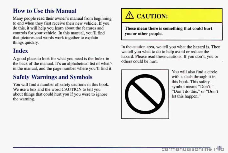 PONTIAC GRAND AM 1997 Owners Manual How to Use this Manual
Many people read their owner’s manual from beginning
to end when they first receive their new vehicle. If you
do this, it will help you learn about the featu PONTIAC GRAND AM 1997 Owners Manual How to Use this Manual
Many people read their owner’s manual from beginning
to end when they first receive their new vehicle. If you
do this, it will help you learn about the featu