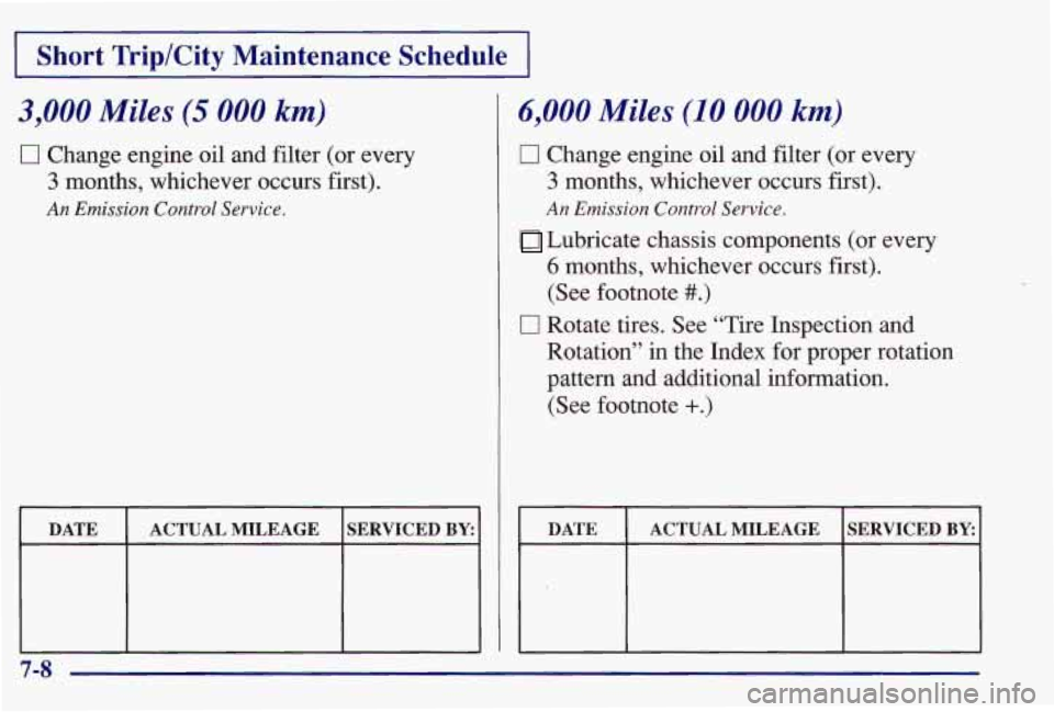 PONTIAC GRAND AM 1997  Owners Manual I Short Trip/City Maintenance  Schedule I 
3,000 Miles (5 000 km) 
0 Change engine oil  and filter  (or  every 
3 months,  whichever occurs first). 
An Emission  Control Service. 
DATE 
SERVICED BY: A