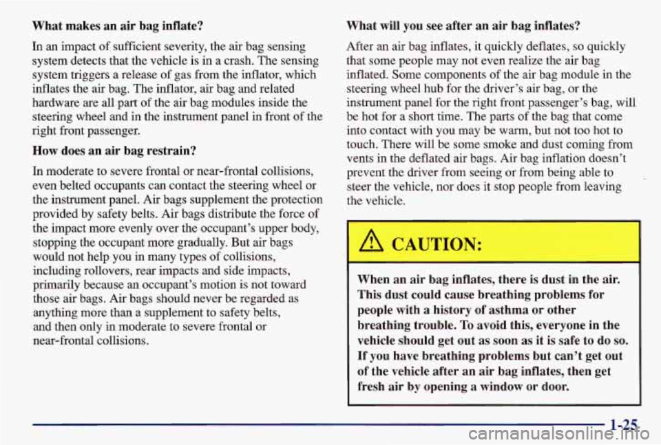 PONTIAC GRAND AM 1997 Owners Guide What makes an air bag inflate?
In an impact
of sufficient severity, the air bag sensing
system detects that the vehicle is in a crash. The sensing
system triggers a release of gas from PONTIAC GRAND AM 1997 Owners Guide What makes an air bag inflate?
In an impact
of sufficient severity, the air bag sensing
system detects that the vehicle is in a crash. The sensing
system triggers a release of gas from