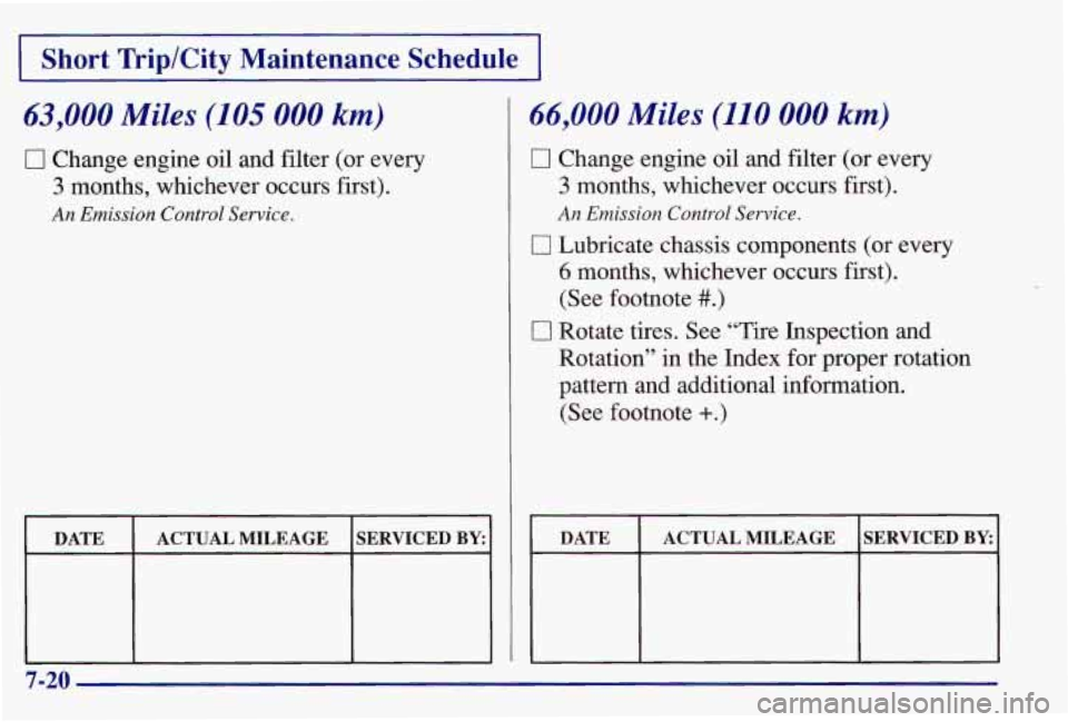 PONTIAC GRAND AM 1997  Owners Manual Short  Trip/City  Maintenance  Schedule 
63,000 Miles (105 000 km) 
0 Change engine oil and filter (or every 
3 months,  whichever occurs first). 
An Emission Control Service. 
I DATE I ACTUAL MILEAGE