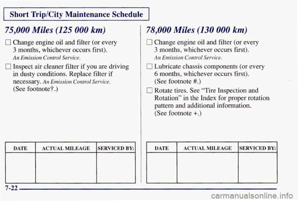 PONTIAC GRAND AM 1997  Owners Manual I Short  Trip/City  Maintenance Schedule1 
75,000 Miles (125 000 km) 
0 Change engine oil  and filter (or every 
3 months,  whichever occurs  first). 
An Emission Control Service. 
0 Inspect air clean