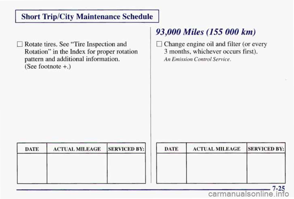 PONTIAC GRAND AM 1997  Owners Manual Short Trip/City Maintenance  Schedule 
0 Rotate tires. See “Tire Inspection and 
Rotation” in the  Index for proper  rotation 
pattern  and  additional information. 
(See footnote 
+.) 
I I I 
DAT
