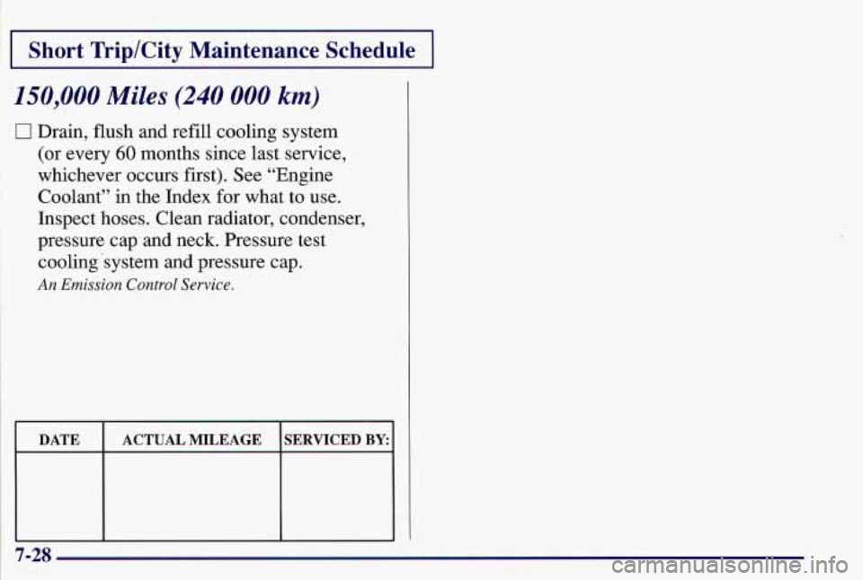 PONTIAC GRAND AM 1997  Owners Manual 1 Short  Trip/City  Maintenance  Schedule ~~~~~  ~  ~~  ~ 
150,000 Miles (240 000 km) 
0 Drain, flush and refill cooling  system 
(or  every 
60 months since last service, 
whichever  occurs first). S