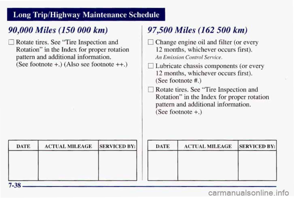 PONTIAC GRAND AM 1997  Owners Manual 90,000 Miles (150 000 km) 
c] Rotate tires. See “Tire Inspection and 
Rotation’’  in  the Index for  proper rotation 
pattern  and additional  infomation. 
(See  footnote 
+.) (Also see footnote