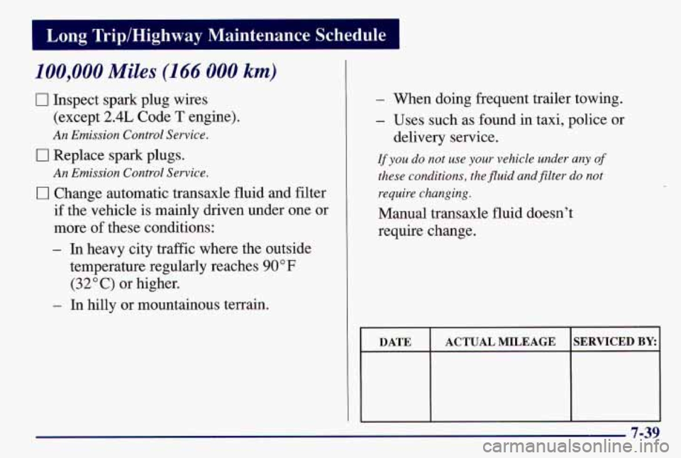 PONTIAC GRAND AM 1997  Owners Manual 100,000 Miles (166 800 km) 
0 Inspect spark plug wires 
(except 
2.4L Code T engine). 
An Emission Control Service. 
0 Replace spark plugs. 
0 Change automatic transaxle fluid  and filter 
if the vehi
