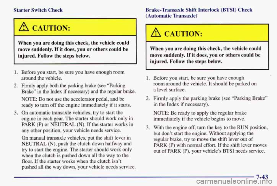 PONTIAC GRAND AM 1997  Owners Manual Starter  Switch  Check 
A CAUTION: , 
I 
When  you  are  doing  this  check,  the  vehicle  could 
move  suddenly. 
If it does,  you  or  others  could  be 
injured.  Follow  the  steps  below. 
1. 
2