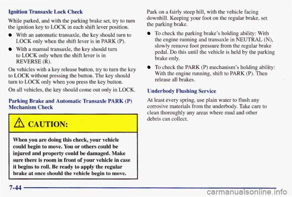 PONTIAC GRAND AM 1997  Owners Manual Ignition  Transaxle  Lock  Check 
While parked, and  with the parking brake set,  try to turn 
the ignition  key to LOCK  in each shift lever position. 
With  an  automatic transaxle, the  key should 