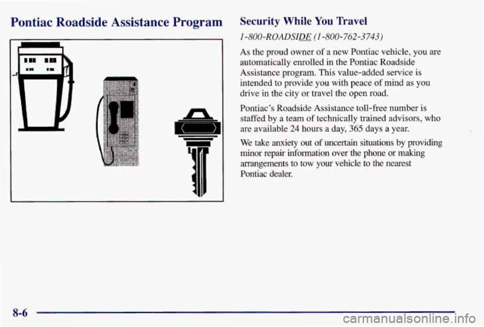 PONTIAC GRAND AM 1997  Owners Manual Pontiac  Roadside  Assistance  Program Security  While You Travel 
1 -800-ROADSIX (1 -800-762-3743) 
As the  proud  owner  of a  new  Pontiac vehicle,  you are 
automatically enrolled  in the Pontiac 