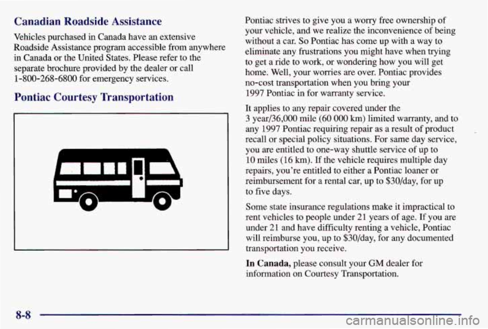 PONTIAC GRAND AM 1997  Owners Manual Canadian  Roadside  Assistance 
Vehicles  purchased  in  Canada  have  an extensive 
Roadside  Assistance  program accessible from  anywhere 
in Canada or the  United  States. Please  refer  to  the 
