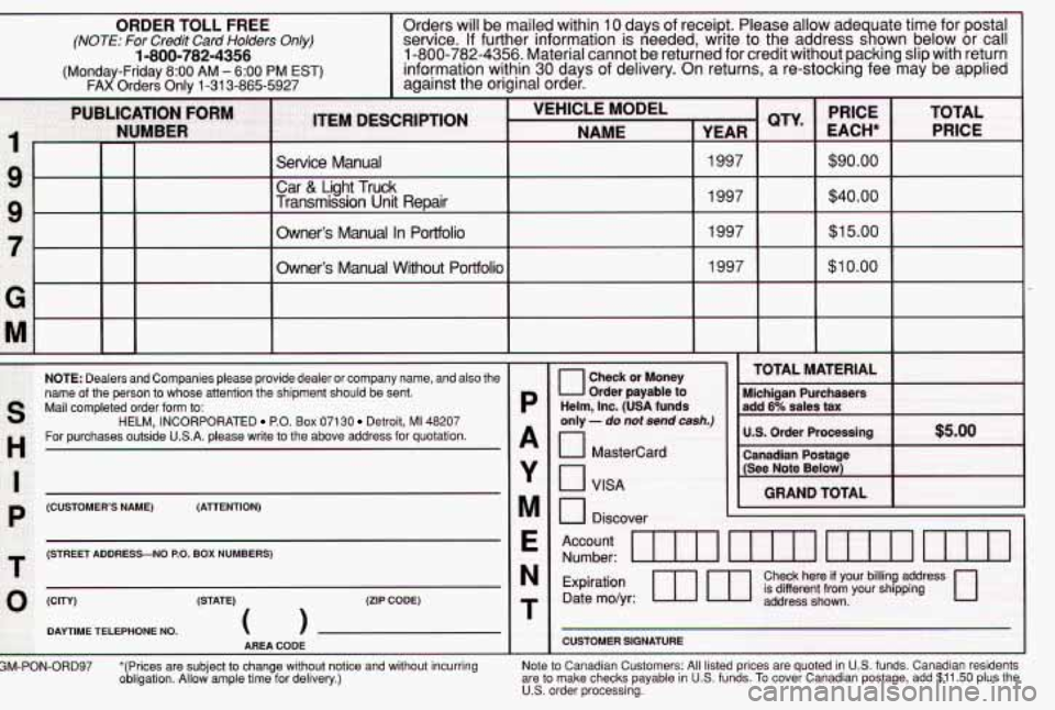 PONTIAC GRAND AM 1997  Owners Manual ORDER TOLL FREE 
(NOTE: For  Credit  Card  Holders Only) 
1-800-782-4356 
(Monday-Friday 8:OO AM - 6:OO PM EST) FAX Orders  Only  1-31 3-865-5927 
Orders  will  be  mailed  within  10 days  of receict