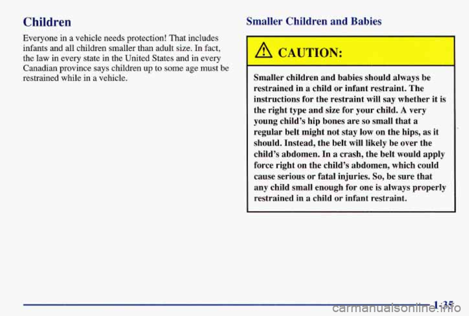 PONTIAC GRAND AM 1997 Service Manual Children
Everyone in a vehicle needs protection! That includes
infants and all children smaller than adult
size. In fact,
the law in every state in the United States and in every
Canadian pr PONTIAC GRAND AM 1997 Service Manual Children
Everyone in a vehicle needs protection! That includes
infants and all children smaller than adult
size. In fact,
the law in every state in the United States and in every
Canadian pr