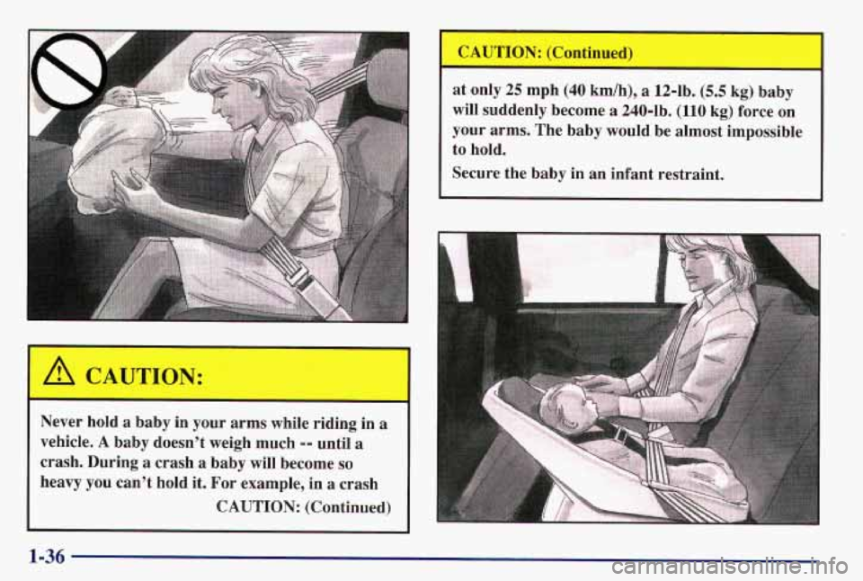 PONTIAC GRAND AM 1997 Service Manual at only 25 mph (40 kmlh), a 12-lb. (5.5 kg) baby
will suddenly become
a 240-lb. (110 kg) force on
your arms. The baby would be almost impossible
to
hold.
Secure the baby in an i PONTIAC GRAND AM 1997 Service Manual at only 25 mph (40 kmlh), a 12-lb. (5.5 kg) baby
will suddenly become
a 240-lb. (110 kg) force on
your arms. The baby would be almost impossible
to
hold.
Secure the baby in an i