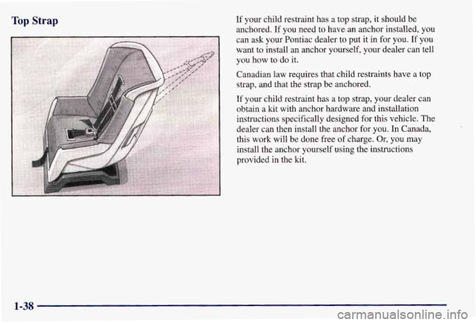 PONTIAC GRAND AM 1997 Service Manual Top Strap If your child restraint has a top strap, it should be
anchored. If you need to have an anchor installed, you
can ask your Pontiac dealer to put it in for you.
If you
want t PONTIAC GRAND AM 1997 Service Manual Top Strap If your child restraint has a top strap, it should be
anchored. If you need to have an anchor installed, you
can ask your Pontiac dealer to put it in for you.
If you
want t