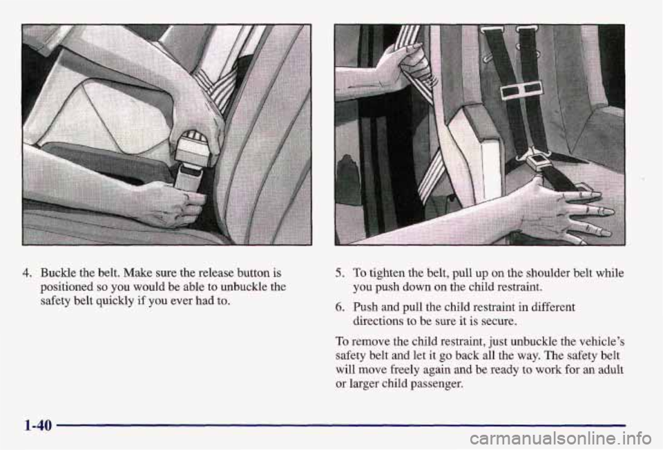 PONTIAC GRAND AM 1997 Service Manual 4. Buckle the belt. Make sure the release button is
positioned
so you would be able to unbuckle the
safety belt quickly
if you ever had to.
5. To tighten the belt, pull up on the PONTIAC GRAND AM 1997 Service Manual 4. Buckle the belt. Make sure the release button is
positioned
so you would be able to unbuckle the
safety belt quickly
if you ever had to.
5. To tighten the belt, pull up on the