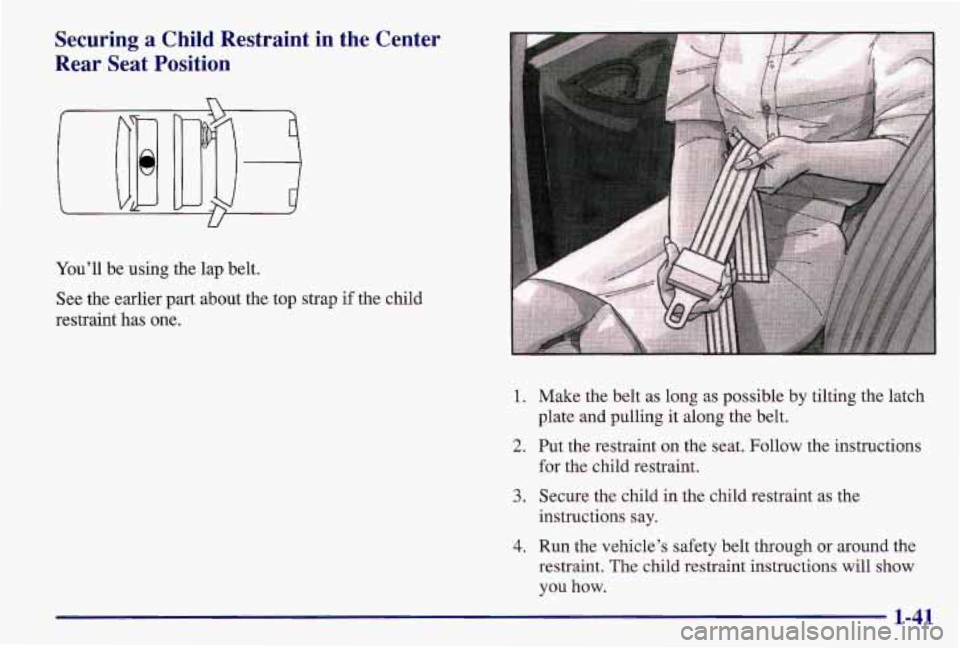 PONTIAC GRAND AM 1997 Service Manual Securing a Child Restraint in the Center
Rear Seat Position
U
You’ll be using the lap belt.
See the earlier part about the top strap
if the child
restraint has one.
1. Make the belt PONTIAC GRAND AM 1997 Service Manual Securing a Child Restraint in the Center
Rear Seat Position
U
You’ll be using the lap belt.
See the earlier part about the top strap
if the child
restraint has one.
1. Make the belt