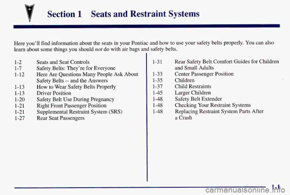 PONTIAC GRAND AM 1997  Owners Manual Section 1 Seats  and  Restraint  Systems 
1-2  Seats and Seat Controls 
1-7  Safety Belts: They’re  for Everyone 
1 - 12 Here  Are Questions  Many  People  Ask  About 
1-13  How to Wear  Safety Belt