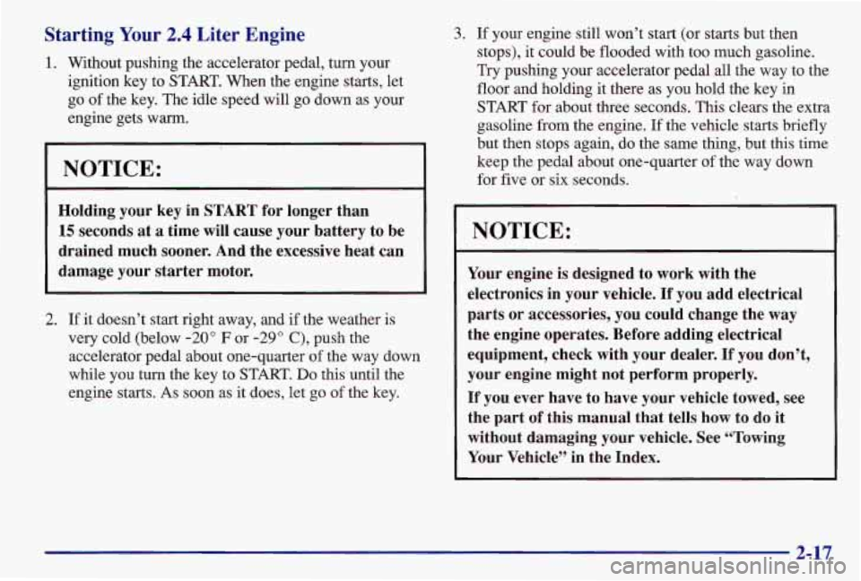 PONTIAC GRAND AM 1997  Owners Manual Starting Your 2.4 Liter  Engine 
1. Without  pushing  the  accelerator  pedal,  turn  your 
ignition  key to 
START. When the  engine  starts,  let 
go  of the  key.  The  idle speed  will  go  down  