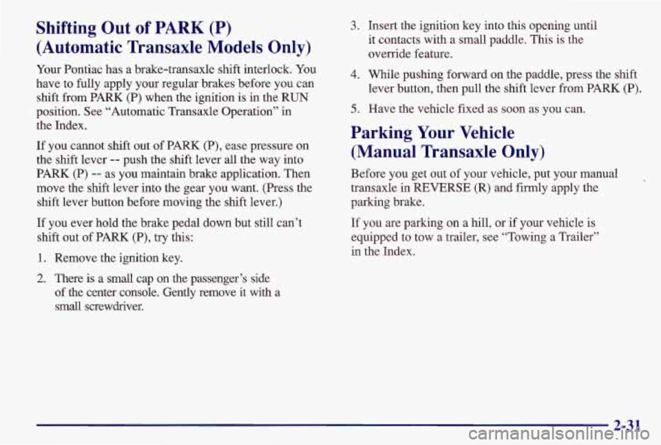 PONTIAC GRAND AM 1997 Manual Online Shifting Out of PARK (P)
(Automatic Transaxle
Models Only)
Your Pontiac has a brake-transaxle shift interlock. You
have to fully apply your regular brakes before you can
shift f PONTIAC GRAND AM 1997 Manual Online Shifting Out of PARK (P)
(Automatic Transaxle
Models Only)
Your Pontiac has a brake-transaxle shift interlock. You
have to fully apply your regular brakes before you can
shift f