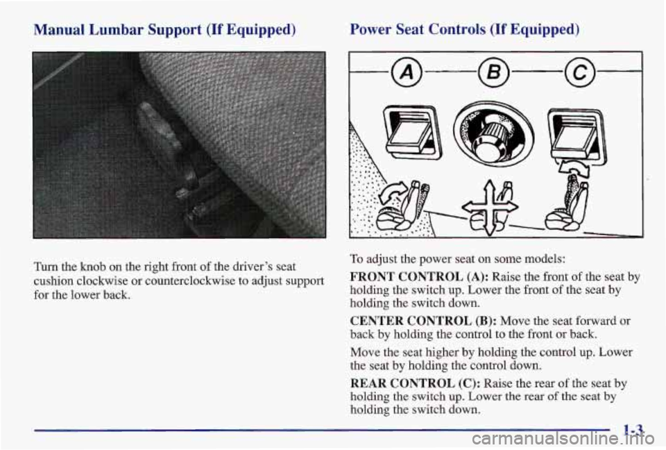 PONTIAC GRAND AM 1997  Owners Manual Manual  Lumbar  Support (If Equipped) Power 
Seat Controls (If Equipped) 
Turn the knob on  the  right  front  of the  driver’s  seat 
cushion  clockwise  or counterclockwise  to  adjust  support 
f