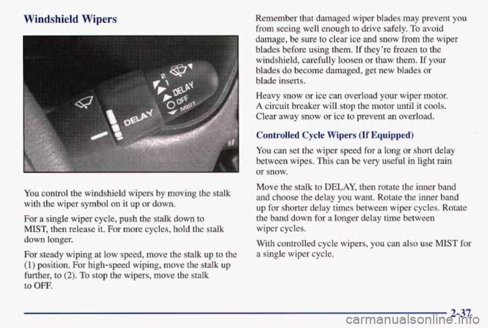 PONTIAC GRAND AM 1997 Owners Manual Windshield Wipers
You control the windshield wipers by moving the stalk
with the wiper symbol on it up or down.
For a single wiper cycle, push the stalk down to
MIST, then PONTIAC GRAND AM 1997 Owners Manual Windshield Wipers
You control the windshield wipers by moving the stalk
with the wiper symbol on it up or down.
For a single wiper cycle, push the stalk down to
MIST, then