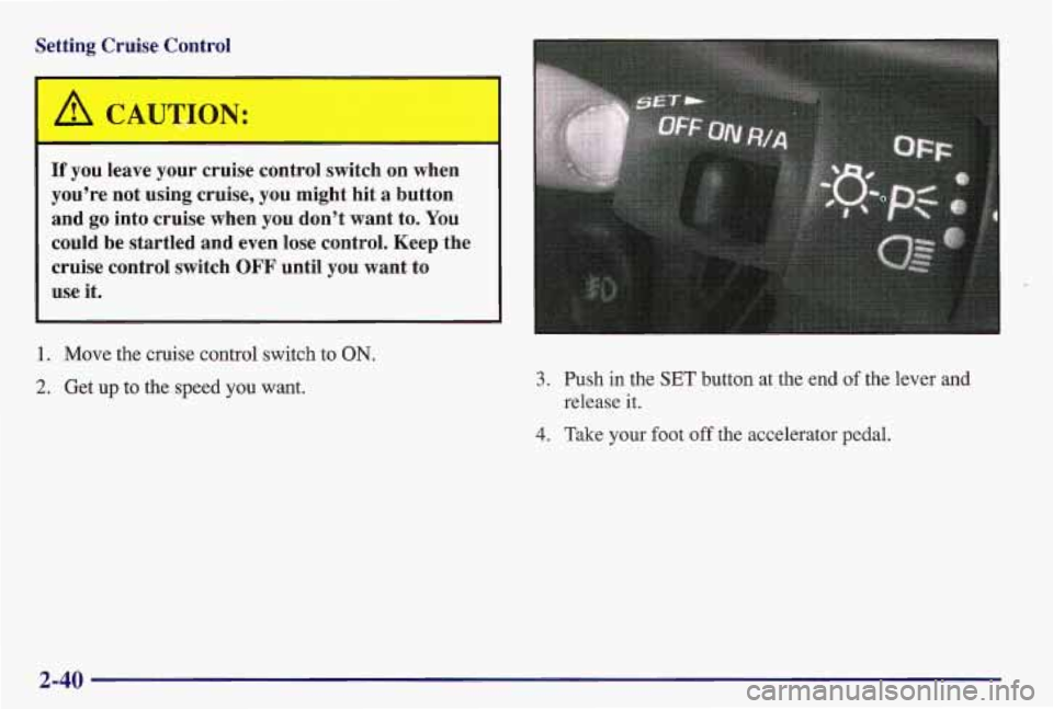 PONTIAC GRAND AM 1997 Owners Manual Setting Cruise Control
A CAUTION:
If you leave your cruise control switch on when
you’re not using cruise,
you might hit a button
and go into cruise when
you don’t want PONTIAC GRAND AM 1997 Owners Manual Setting Cruise Control
A CAUTION:
If you leave your cruise control switch on when
you’re not using cruise,
you might hit a button
and go into cruise when
you don’t want