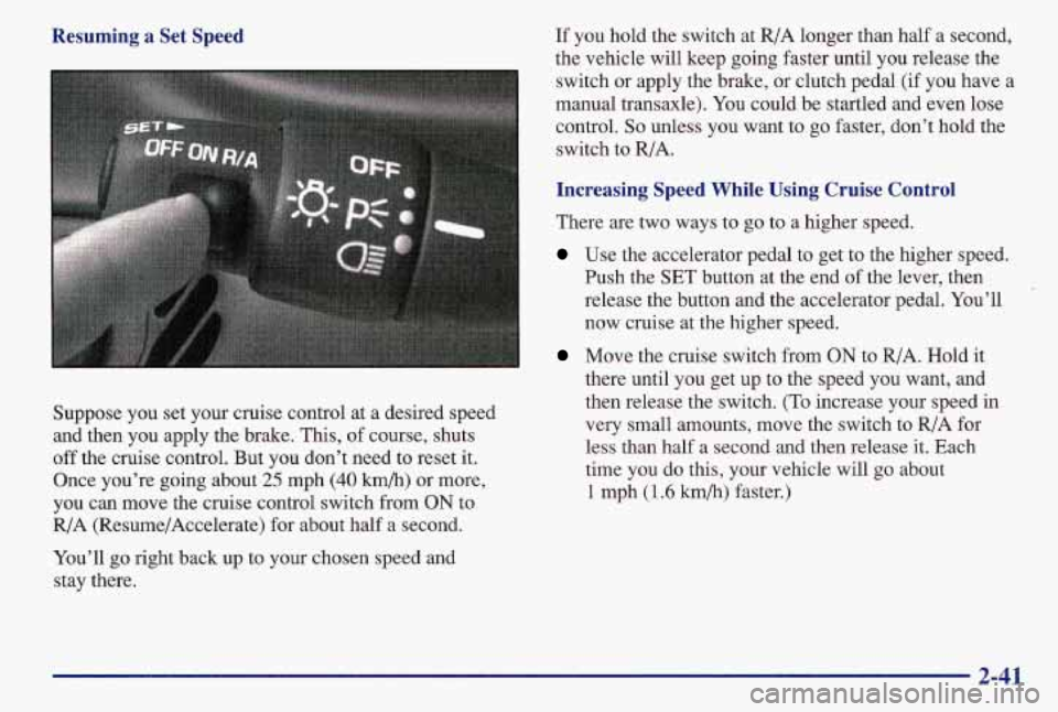 PONTIAC GRAND AM 1997 Owners Manual Resuming a Set Speed
Suppose you set your cruise control at a desired speed
and then you apply the brake. This, of course, shuts
off the cruise control. But you don’t ne PONTIAC GRAND AM 1997 Owners Manual Resuming a Set Speed
Suppose you set your cruise control at a desired speed
and then you apply the brake. This, of course, shuts
off the cruise control. But you don’t ne