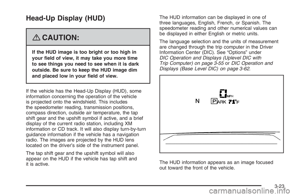PONTIAC GRAND PRIX 2008  Owners Manual Head-Up Display (HUD)
{CAUTION:
If the HUD image is too bright or too high in
your �eld of view, it may take you more time
to see things you need to see when it is dark
outside. Be sure to keep the HU