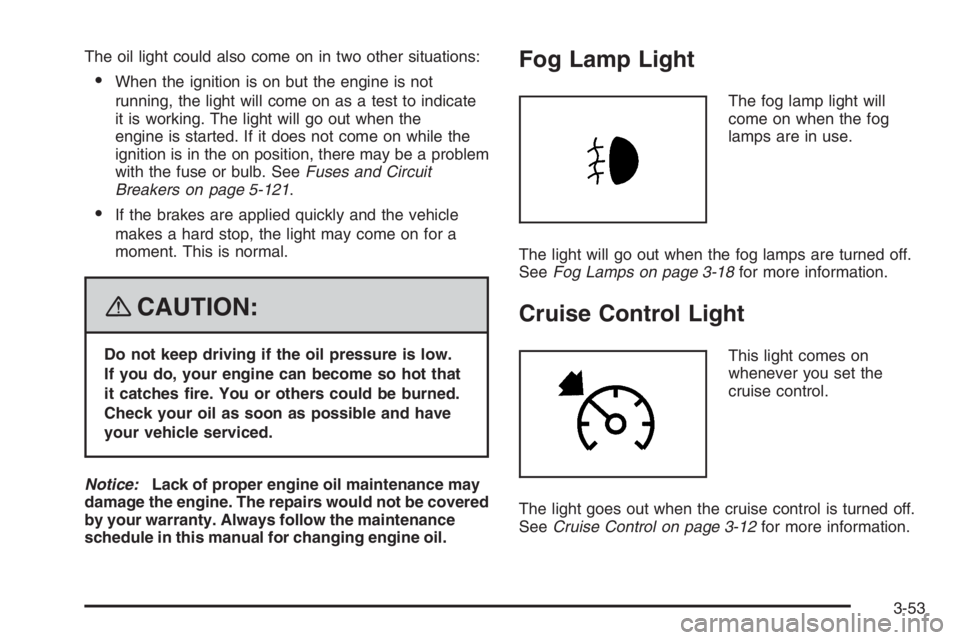 PONTIAC GRAND PRIX 2008  Owners Manual The oil light could also come on in two other situations:
When the ignition is on but the engine is not
running, the light will come on as a test to indicate
it is working. The light will go out when