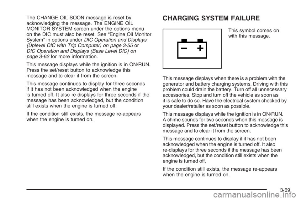 PONTIAC GRAND PRIX 2008 Owners Manual The CHANGE OIL SOON message is reset by
acknowledging the message. The ENGINE OIL
MONITOR SYSTEM screen under the options menu
on the DIC must also be reset. See “Engine Oil Monitor
System” in opt PONTIAC GRAND PRIX 2008 Owners Manual The CHANGE OIL SOON message is reset by
acknowledging the message. The ENGINE OIL
MONITOR SYSTEM screen under the options menu
on the DIC must also be reset. See “Engine Oil Monitor
System” in opt