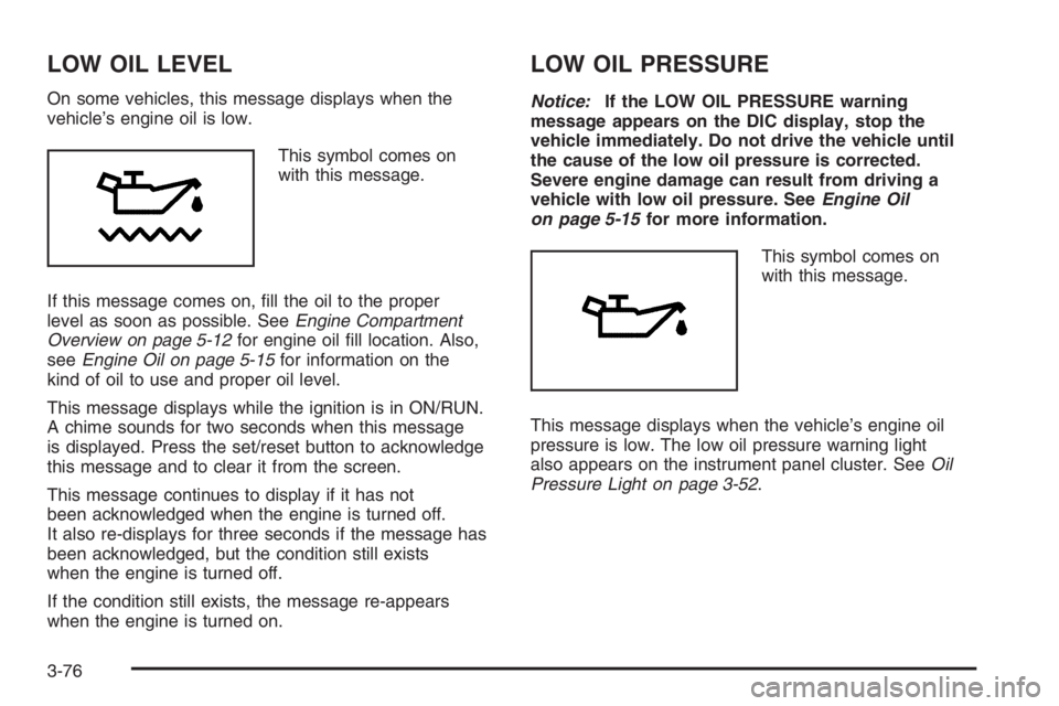 PONTIAC GRAND PRIX 2008  Owners Manual LOW OIL LEVEL
On some vehicles, this message displays when the
vehicle’s engine oil is low.
This symbol comes on
with this message.
If this message comes on, �ll the oil to the proper
level as soon 