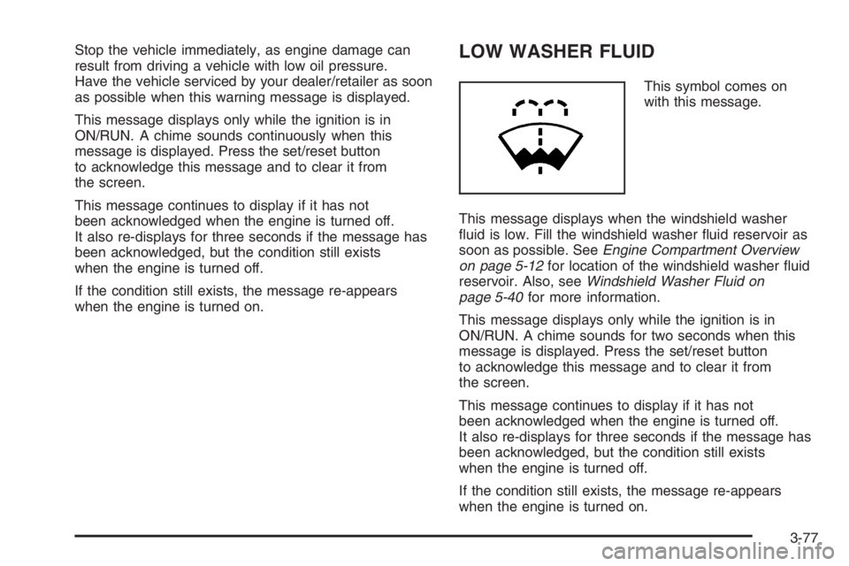 PONTIAC GRAND PRIX 2008  Owners Manual Stop the vehicle immediately, as engine damage can
result from driving a vehicle with low oil pressure.
Have the vehicle serviced by your dealer/retailer as soon
as possible when this warning message 