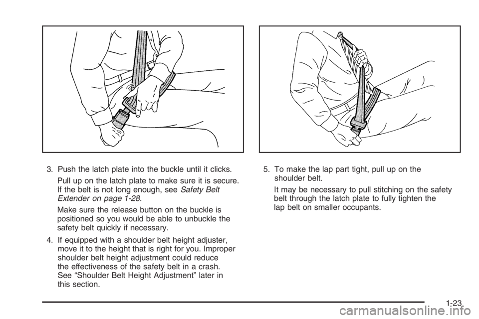 PONTIAC GRAND PRIX 2008 Owners Manual 3. Push the latch plate into the buckle until it clicks.
Pull up on the latch plate to make sure it is secure.
If the belt is not long enough, seeSafety Belt
Extender on page 1-28.
Make sure the relea PONTIAC GRAND PRIX 2008 Owners Manual 3. Push the latch plate into the buckle until it clicks.
Pull up on the latch plate to make sure it is secure.
If the belt is not long enough, seeSafety Belt
Extender on page 1-28.
Make sure the relea