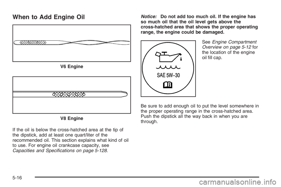 PONTIAC GRAND PRIX 2008  Owners Manual When to Add Engine Oil
If the oil is below the cross-hatched area at the tip of
the dipstick, add at least one quart/liter of the
recommended oil. This section explains what kind of oil
to use. For en