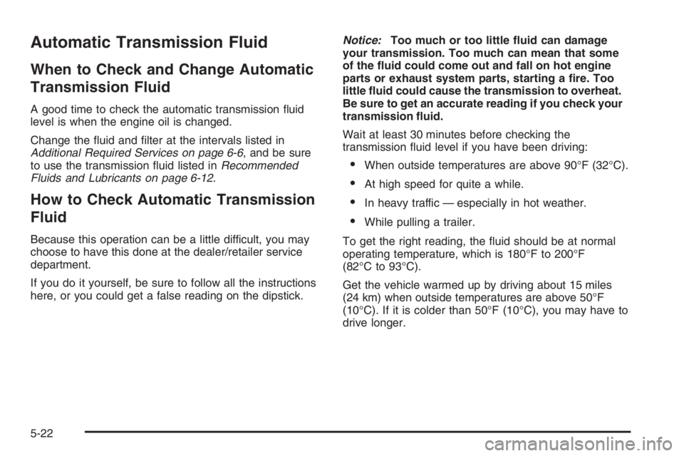 PONTIAC GRAND PRIX 2008  Owners Manual Automatic Transmission Fluid
When to Check and Change Automatic
Transmission Fluid
A good time to check the automatic transmission �uid
level is when the engine oil is changed.
Change the �uid and �lt