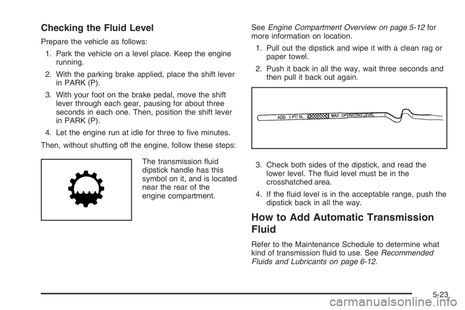 PONTIAC GRAND PRIX 2008  Owners Manual Checking the Fluid Level
Prepare the vehicle as follows:
1. Park the vehicle on a level place. Keep the engine
running.
2. With the parking brake applied, place the shift lever
in PARK (P).
3. With yo