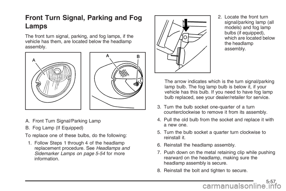 PONTIAC GRAND PRIX 2008 Owners Manual Front Turn Signal, Parking and Fog
Lamps
The front turn signal, parking, and fog lamps, if the
vehicle has them, are located below the headlamp
assembly.
A. Front Turn Signal/Parking Lamp
B. Fog Lamp PONTIAC GRAND PRIX 2008 Owners Manual Front Turn Signal, Parking and Fog
Lamps
The front turn signal, parking, and fog lamps, if the
vehicle has them, are located below the headlamp
assembly.
A. Front Turn Signal/Parking Lamp
B. Fog Lamp