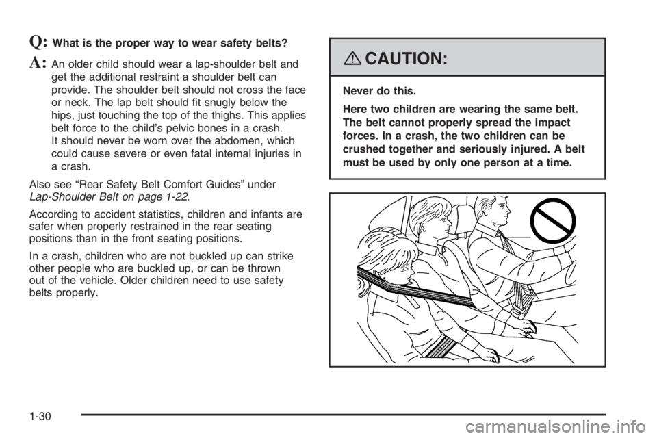 PONTIAC GRAND PRIX 2008 Owners Guide Q:What is the proper way to wear safety belts?
A:An older child should wear a lap-shoulder belt and
get the additional restraint a shoulder belt can
provide. The shoulder belt should not cross the fac PONTIAC GRAND PRIX 2008 Owners Guide Q:What is the proper way to wear safety belts?
A:An older child should wear a lap-shoulder belt and
get the additional restraint a shoulder belt can
provide. The shoulder belt should not cross the fac
