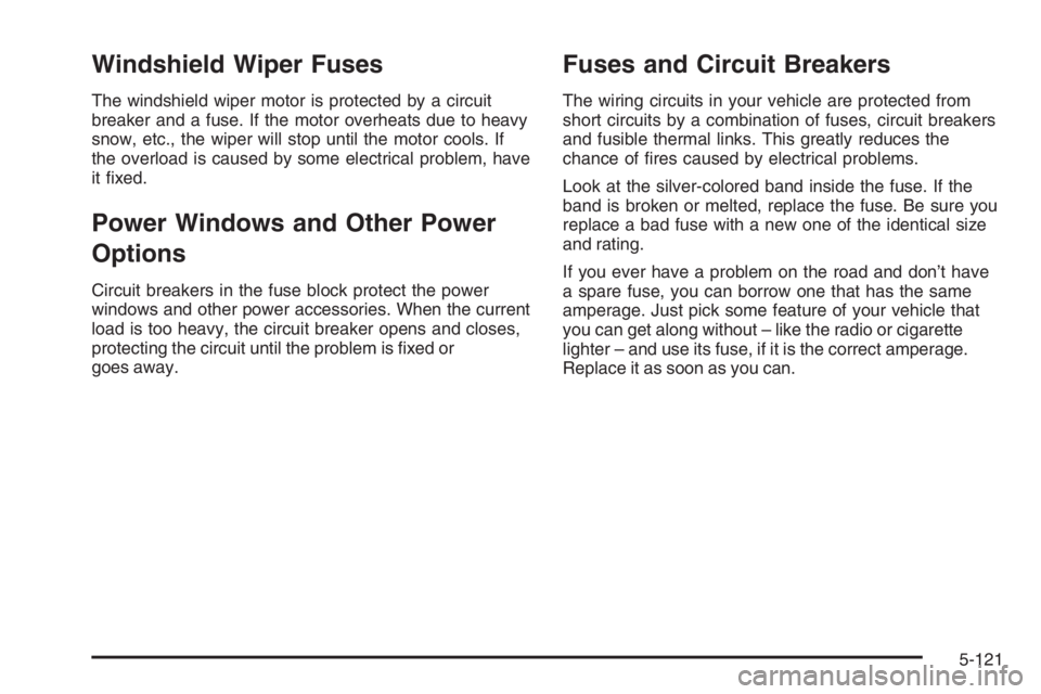 PONTIAC GRAND PRIX 2008  Owners Manual Windshield Wiper Fuses
The windshield wiper motor is protected by a circuit
breaker and a fuse. If the motor overheats due to heavy
snow, etc., the wiper will stop until the motor cools. If
the overlo