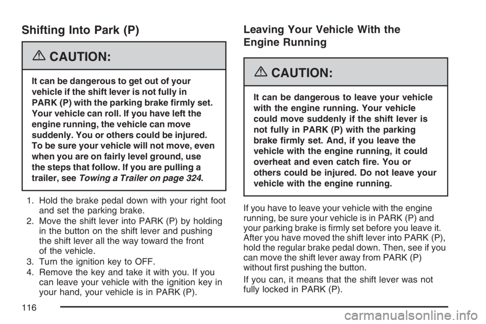 PONTIAC GRAND PRIX 2007  Owners Manual Shifting Into Park (P)
{CAUTION:
It can be dangerous to get out of your
vehicle if the shift lever is not fully in
PARK (P) with the parking brake �rmly set.
Your vehicle can roll. If you have left th