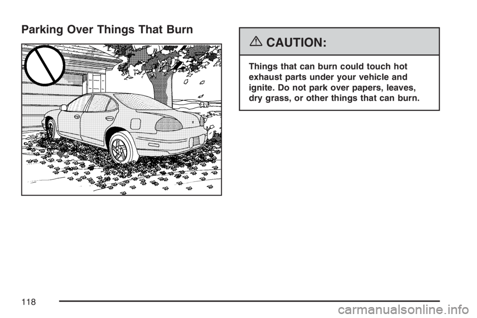 PONTIAC GRAND PRIX 2007  Owners Manual Parking Over Things That Burn
{CAUTION:
Things that can burn could touch hot
exhaust parts under your vehicle and
ignite. Do not park over papers, leaves,
dry grass, or other things that can burn.
118