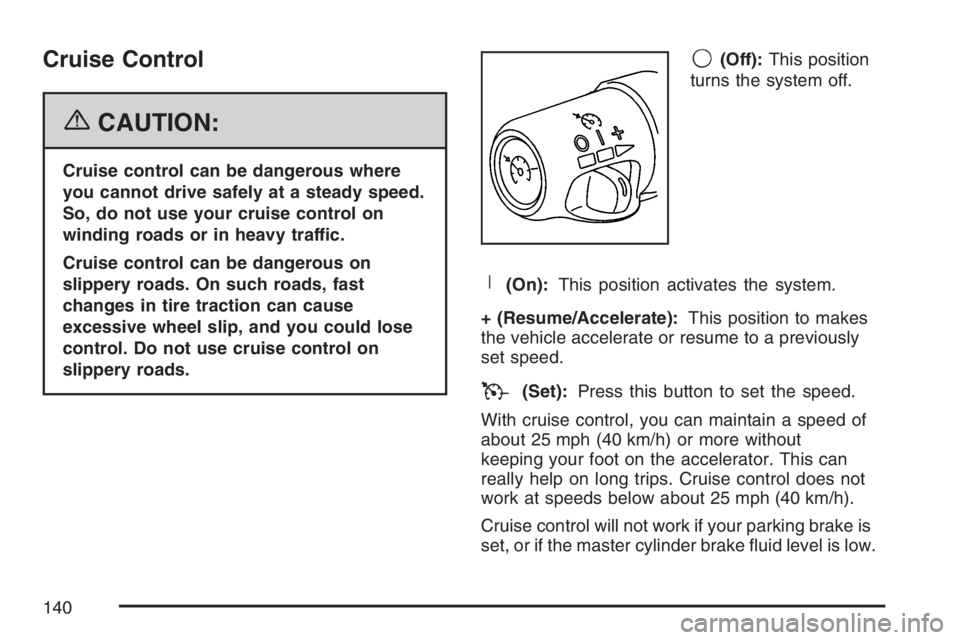 PONTIAC GRAND PRIX 2007  Owners Manual Cruise Control
{CAUTION:
Cruise control can be dangerous where
you cannot drive safely at a steady speed.
So, do not use your cruise control on
winding roads or in heavy traffic.
Cruise control can be